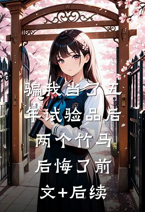骗我当了五年试验品后，两个竹马后悔了前文+后续