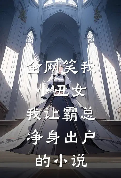 全网笑我小丑女，我让霸总净身出户的小说