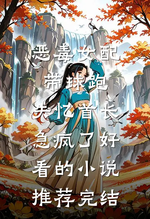 恶毒女配带球跑，失忆首长急疯了好看的小说推荐完结