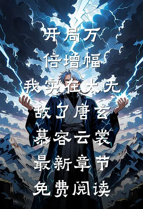 开局万倍增幅，我实在太无敌了唐玄慕容云裳最新章节免费阅读