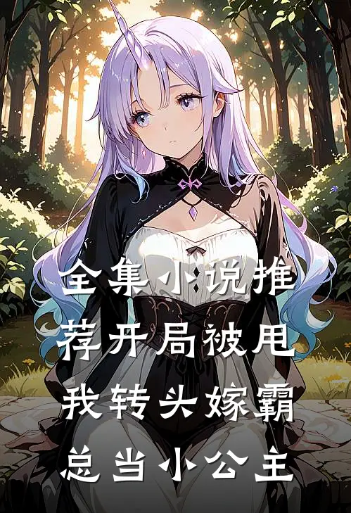 全集小说推荐开局被甩，我转头嫁霸总当小公主