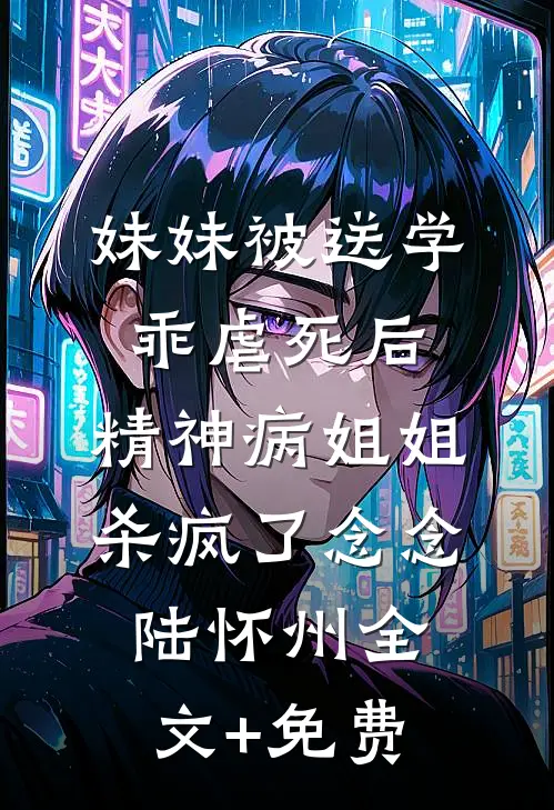 妹妹被送学乖虐死后，精神病姐姐杀疯了念念陆怀州全文+免费
