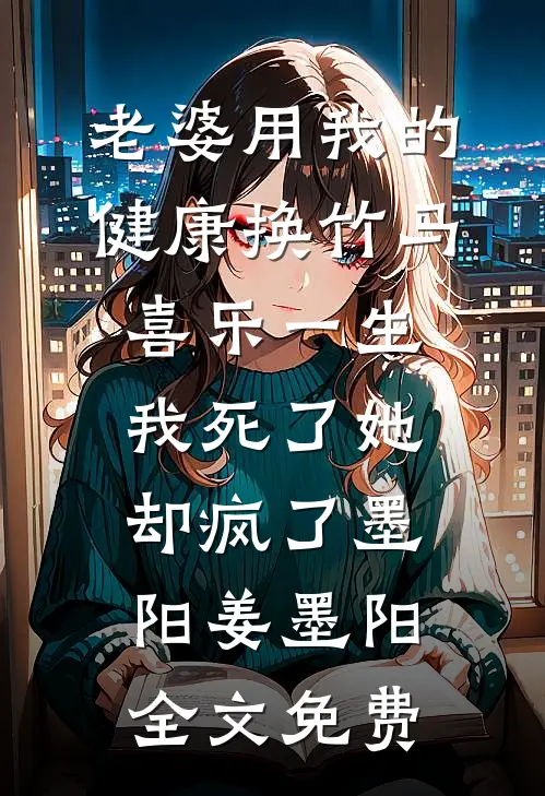 老婆用我的健康换竹马喜乐一生，我死了她却疯了墨阳姜墨阳全文免费