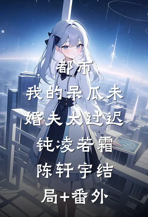 都市：我的呆瓜未婚夫太过迟钝凌若霜陈轩宇结局+番外