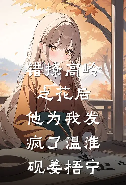 错撩高岭之花后，他为我发疯了温淮砚姜梧宁