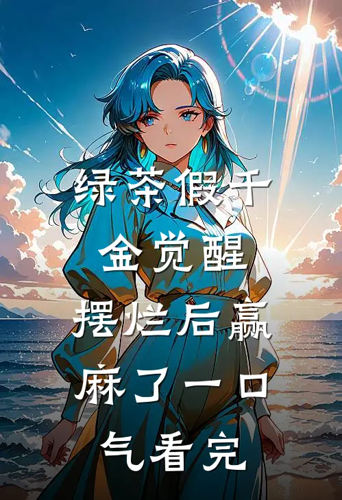 绿茶假千金觉醒，摆烂后赢麻了一口气看完