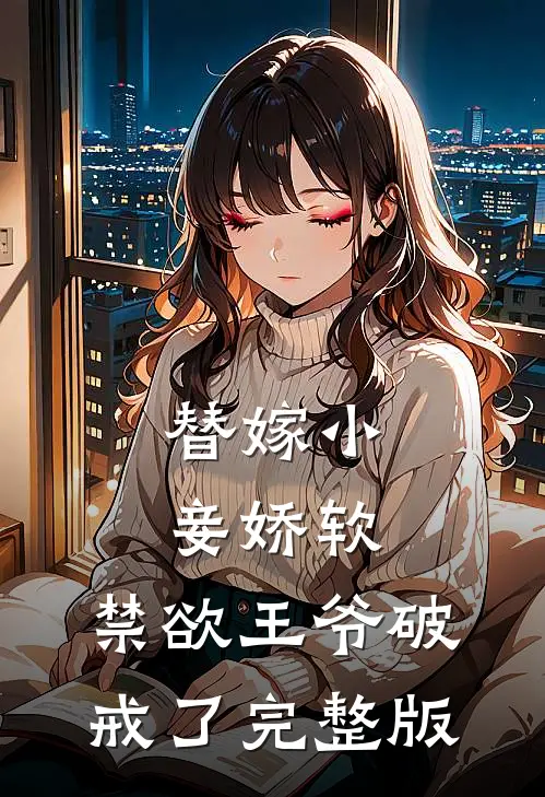 替嫁小妾娇软，禁欲王爷破戒了完整版