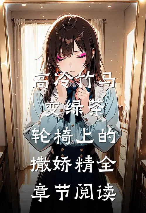 高冷竹马变绿茶：轮椅上的撒娇精全章节阅读