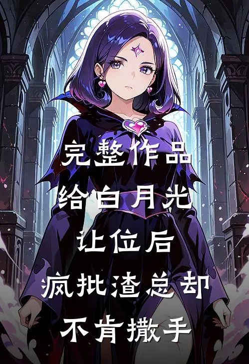 完整作品给白月光让位后，疯批渣总却不肯撒手