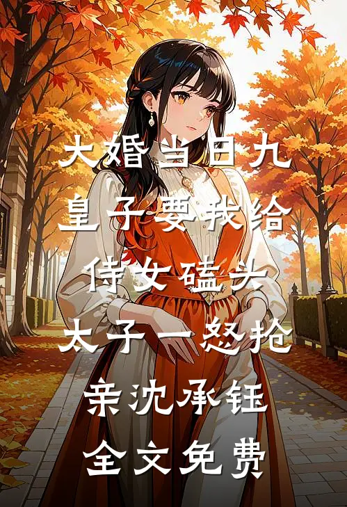 大婚当日九皇子要我给侍女磕头，太子一怒抢亲沈承钰全文免费