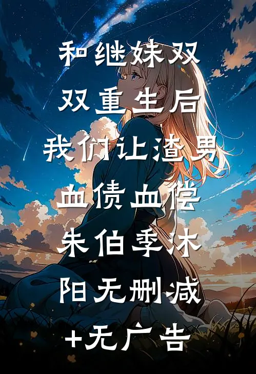 和继妹双双重生后，我们让渣男血债血偿朱伯季沐阳无删减+无广告