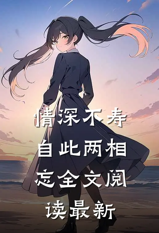 情深不寿，自此两相忘全文阅读最新