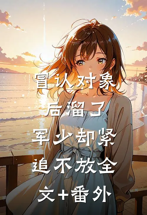 冒认对象后溜了，军少却紧追不放全文+番外