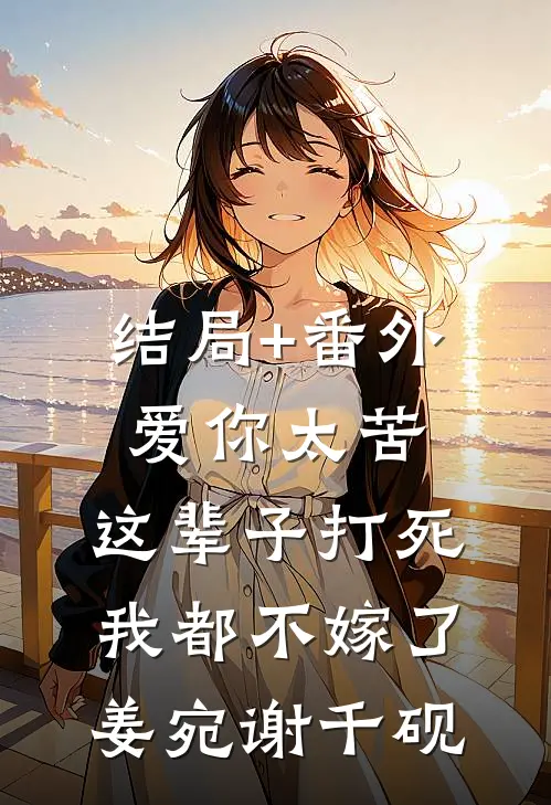 结局+番外爱你太苦，这辈子打死我都不嫁了姜宛谢千砚