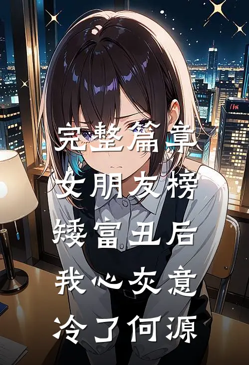 完整篇章女朋友榜矮富丑后,我心灰意冷了何源