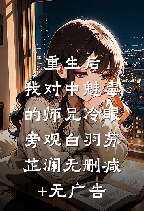 重生后，我对中魅毒的师兄冷眼旁观白羽苏芷澜无删减+无广告