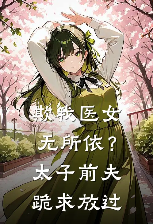 欺我医女无所依？太子前夫跪求放过