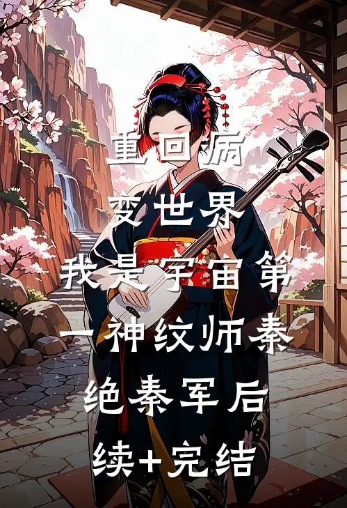 重回病变世界：我是宇宙第一神纹师秦绝秦军后续+完结