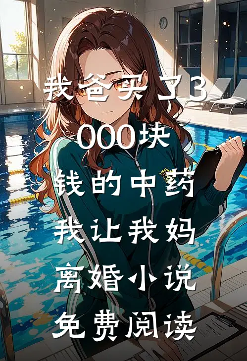 我爸买了3000块钱的中药，我让我妈离婚小说免费阅读