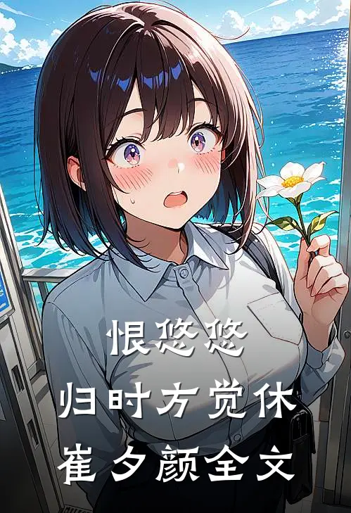 恨悠悠，归时方觉休崔夕颜全文