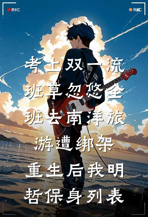 考上双一流，班草忽悠全班去南洋旅游遭绑架，重生后我明哲保身列表