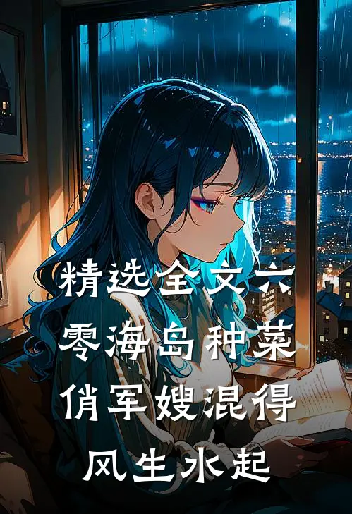 精选全文六零海岛种菜：俏军嫂混得风生水起