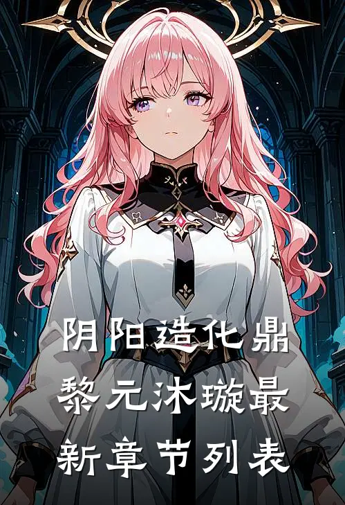 阴阳造化鼎黎元沐璇最新章节列表