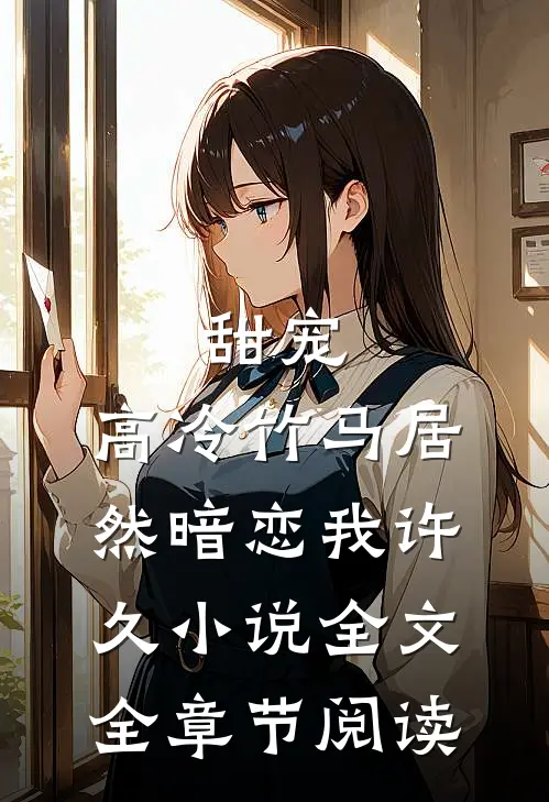 甜宠：高冷竹马居然暗恋我许久小说全文全章节阅读