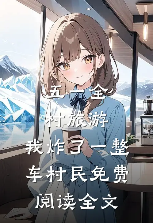 五一全村旅游，我炸了一整车村民免费阅读全文