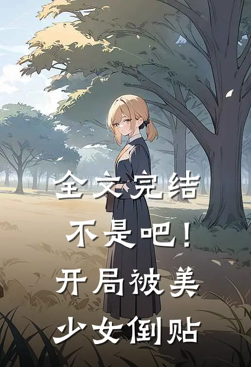 全文完结不是吧！开局被美少女倒贴