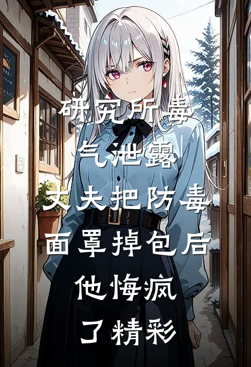 研究所毒气泄露，丈夫把防毒面罩掉包后，他悔疯了精彩