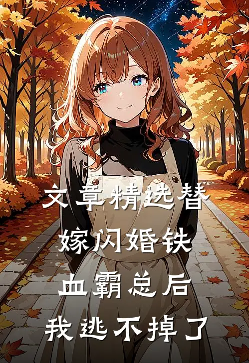 文章精选替嫁闪婚铁血霸总后，我逃不掉了