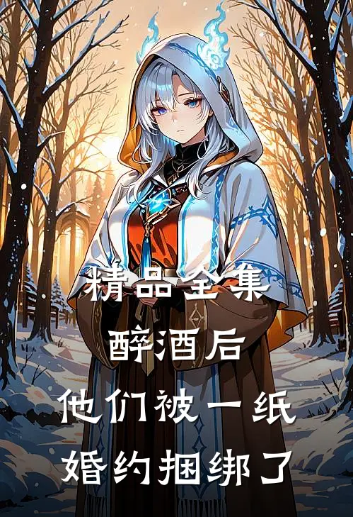 精品全集醉酒后，他们被一纸婚约捆绑了