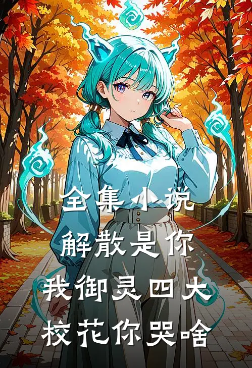 全集小说解散是你，我御灵四大校花你哭啥