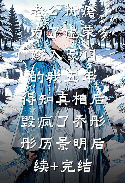 老公折磨为了虚荣嫁入豪门的我五年，得知真相后毁疯了乔彤彤历景明后续+完结