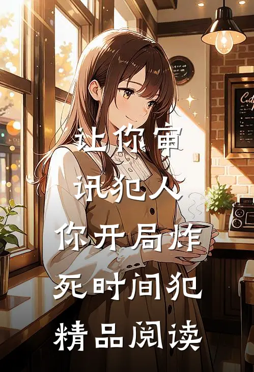 让你审讯犯人，你开局炸死时间犯精品阅读