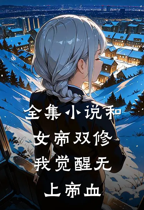 全集小说和女帝双修，我觉醒无上帝血
