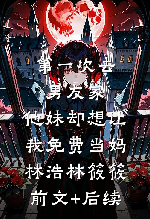 第一次去男友家，他妹却想让我免费当妈林浩林筱筱前文+后续
