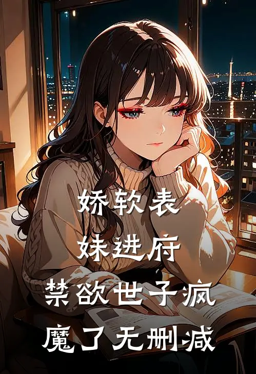 娇软表妹进府：禁欲世子疯魔了无删减