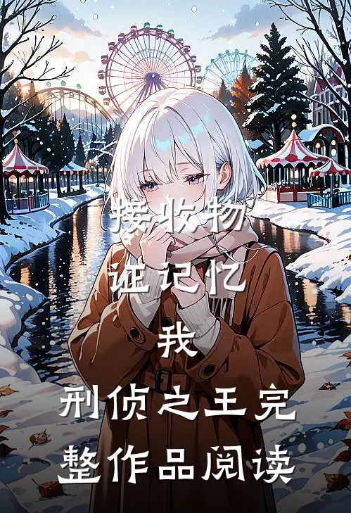 接收物证记忆，我，刑侦之王完整作品阅读