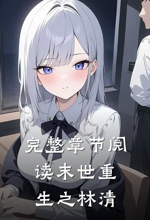 完整章节阅读末世重生之林清