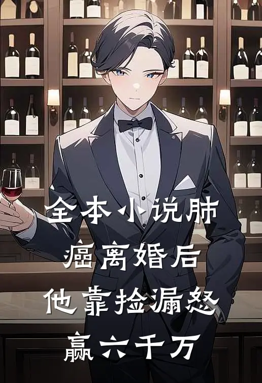 全本小说肺癌离婚后，他靠捡漏怒赢六千万