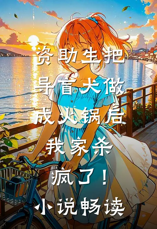 资助生把导盲犬做成火锅后，我家杀疯了！小说畅读