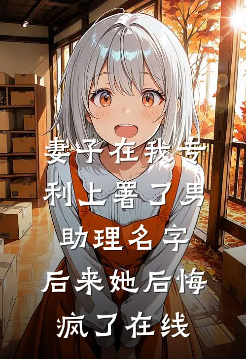 妻子在我专利上署了男助理名字，后来她后悔疯了在线