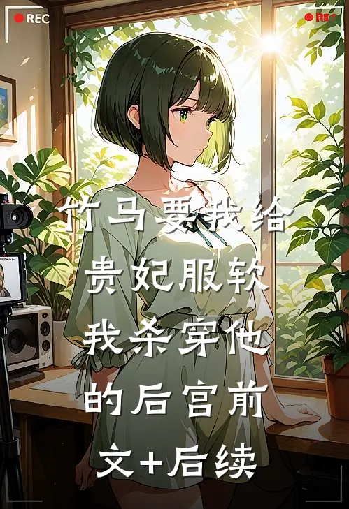 竹马要我给贵妃服软，我杀穿他的后宫前文+后续