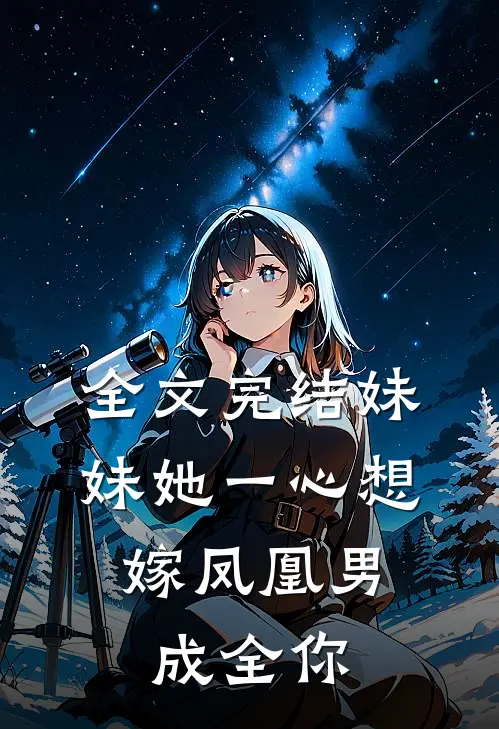 全文完结妹妹她一心想嫁凤凰男，成全你