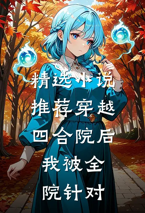 精选小说推荐穿越四合院后，我被全院针对