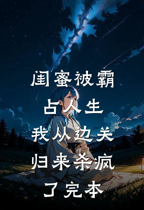 闺蜜被霸占人生，我从边关归来杀疯了完本
