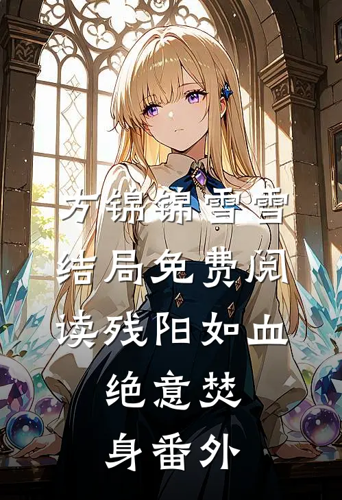方锦锦雪雪结局免费阅读残阳如血，绝意焚身番外