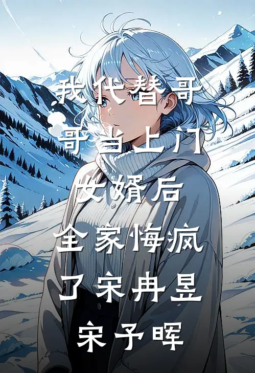 我代替哥哥当上门女婿后，全家悔疯了宋冉昱宋予晖